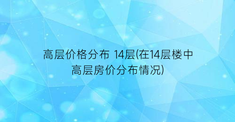 高层价格分布 14层(在14层楼中高层房价分布情况)